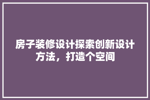 房子装修设计探索创新设计方法，打造个空间