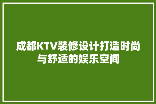 成都KTV装修设计打造时尚与舒适的娱乐空间