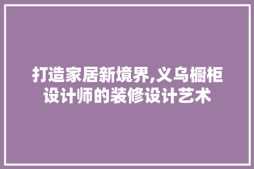打造家居新境界,义乌橱柜设计师的装修设计艺术