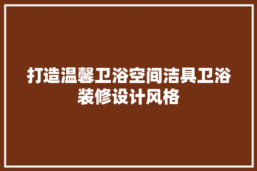 打造温馨卫浴空间洁具卫浴装修设计风格