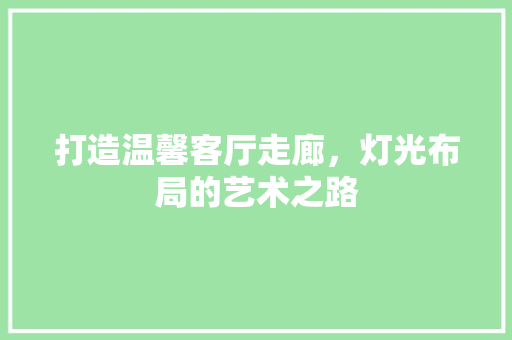 打造温馨客厅走廊，灯光布局的艺术之路