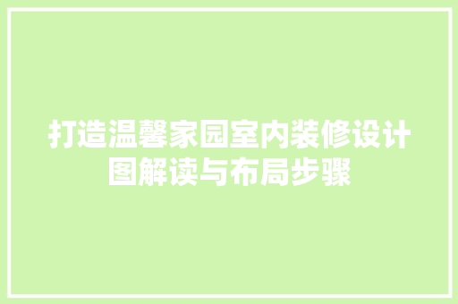 打造温馨家园室内装修设计图解读与布局步骤