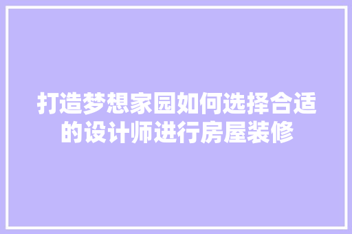 打造梦想家园如何选择合适的设计师进行房屋装修