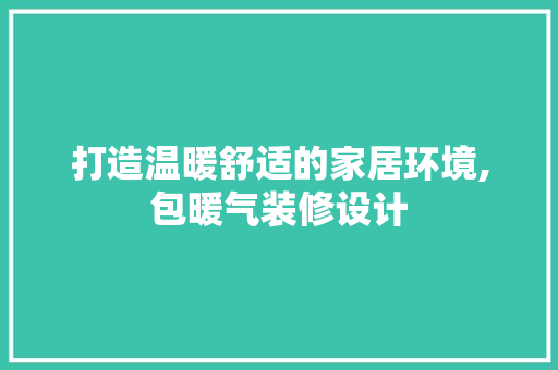 打造温暖舒适的家居环境,包暖气装修设计
