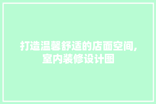 打造温馨舒适的店面空间,室内装修设计图