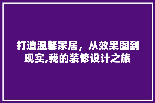 打造温馨家居，从效果图到现实,我的装修设计之旅