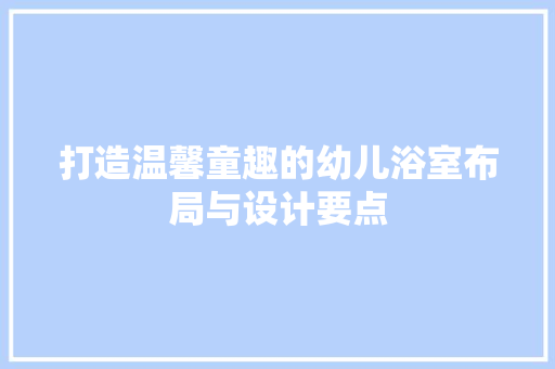 打造温馨童趣的幼儿浴室布局与设计要点