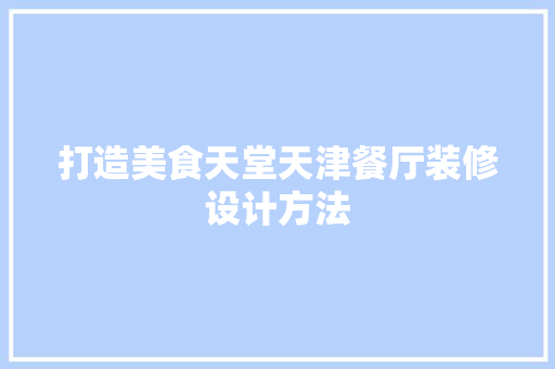 打造美食天堂天津餐厅装修设计方法