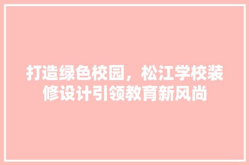打造绿色校园，松江学校装修设计引领教育新风尚