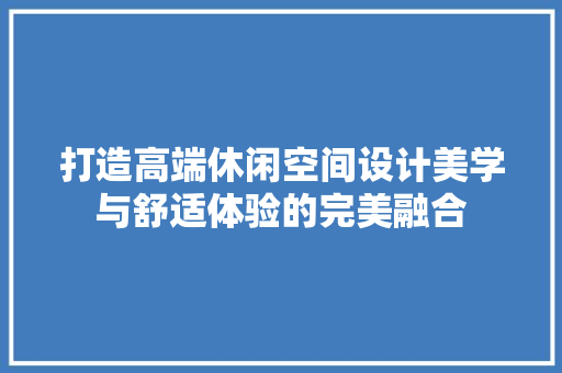 打造高端休闲空间设计美学与舒适体验的完美融合