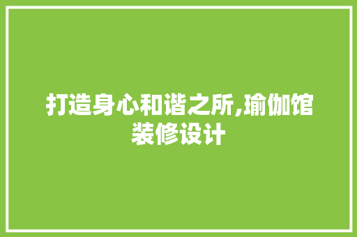 打造身心和谐之所,瑜伽馆装修设计