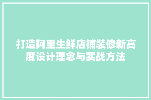 打造阿里生鲜店铺装修新高度设计理念与实战方法