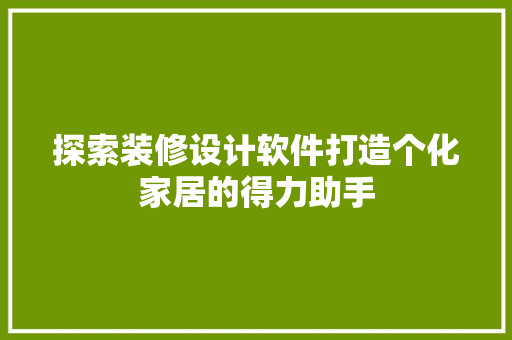 探索装修设计软件打造个化家居的得力助手