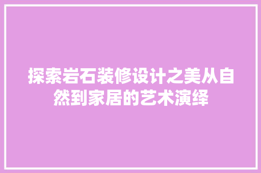 探索岩石装修设计之美从自然到家居的艺术演绎