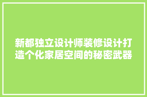新都独立设计师装修设计打造个化家居空间的秘密武器