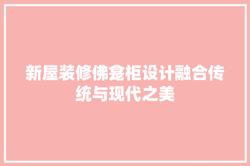新屋装修佛龛柜设计融合传统与现代之美