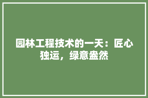 园林工程技术的一天：匠心独运，绿意盎然 卧室装修