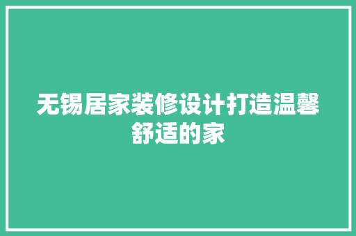 无锡居家装修设计打造温馨舒适的家