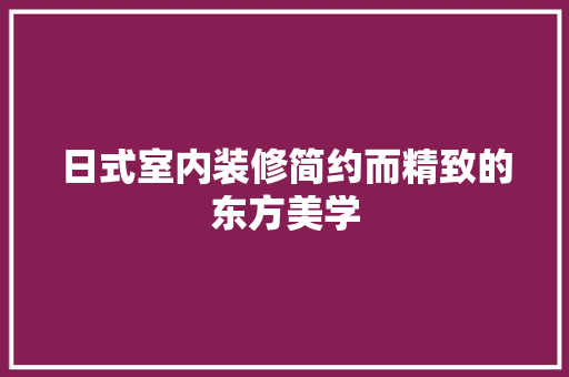 日式室内装修简约而精致的东方美学