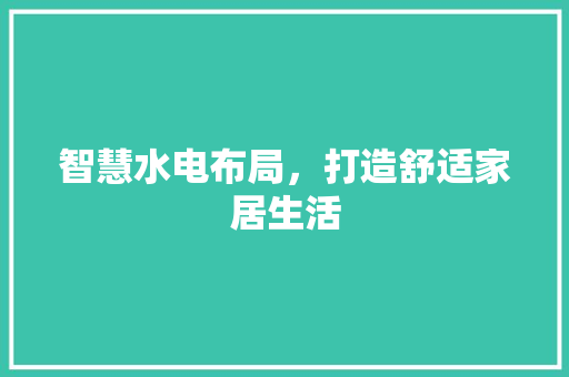 智慧水电布局，打造舒适家居生活