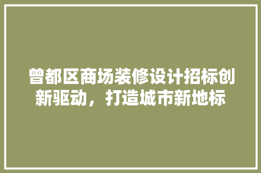 曾都区商场装修设计招标创新驱动，打造城市新地标