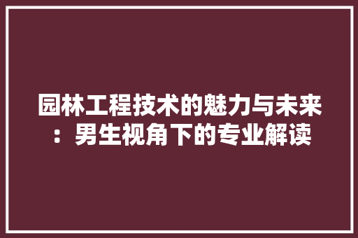 园林工程技术的魅力与未来：男生视角下的专业解读 卧室装修