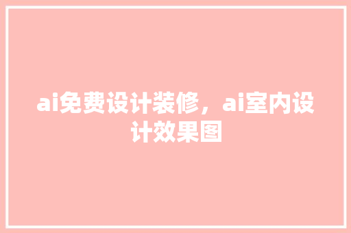 ai免费设计装修，ai室内设计效果图