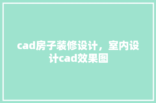 cad房子装修设计，室内设计cad效果图