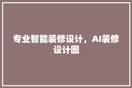 专业智能装修设计，AI装修设计图