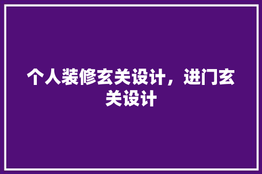 个人装修玄关设计，进门玄关设计