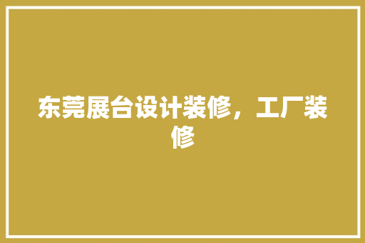 东莞展台设计装修，工厂装修
