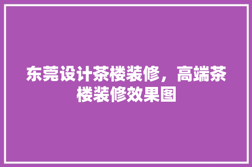 东莞设计茶楼装修，高端茶楼装修效果图
