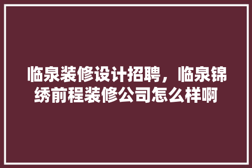 临泉装修设计招聘，临泉锦绣前程装修公司怎么样啊