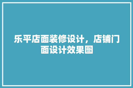 乐平店面装修设计，店铺门面设计效果图