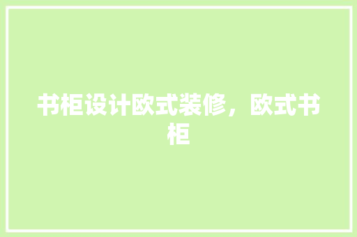 书柜设计欧式装修，欧式书柜