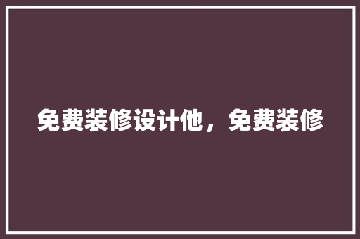免费装修设计他，免费装修