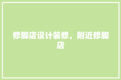 修脚店设计装修，附近修脚店