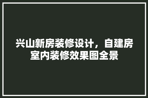 兴山新房装修设计，自建房室内装修效果图全景
