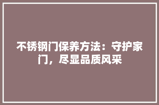 不锈钢门保养方法：守护家门，尽显品质风采