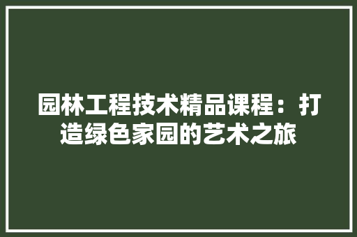 园林工程技术精品课程：打造绿色家园的艺术之旅 卧室装修