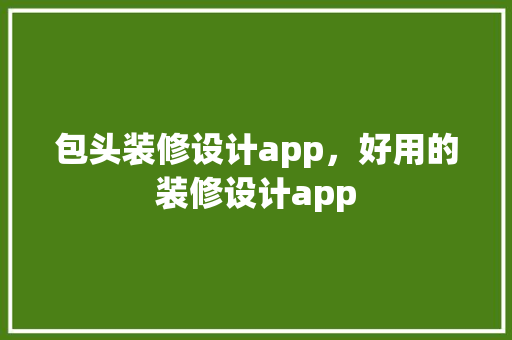 包头装修设计app，好用的装修设计app