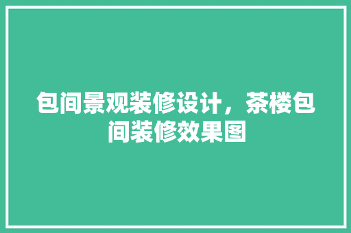 包间景观装修设计，茶楼包间装修效果图