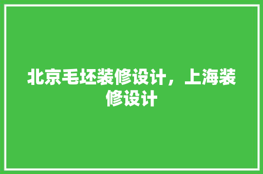 北京毛坯装修设计，上海装修设计