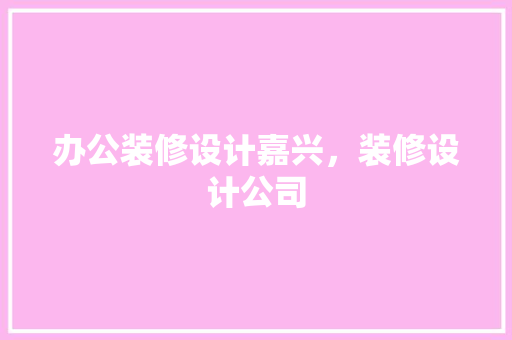 办公装修设计嘉兴，装修设计公司