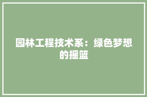 园林工程技术系：绿色梦想的摇篮 卧室装修