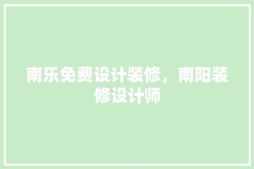 南乐免费设计装修，南阳装修设计师