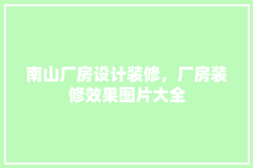 南山厂房设计装修，厂房装修效果图片大全