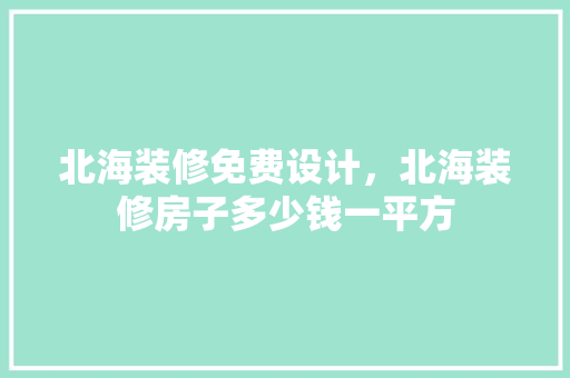 北海装修免费设计，北海装修房子多少钱一平方