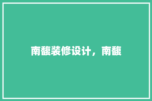 南馥装修设计，南馥