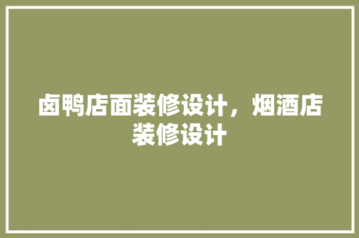 卤鸭店面装修设计，烟酒店装修设计